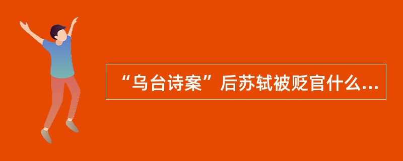 “乌台诗案”后苏轼被贬官什么地方（）。