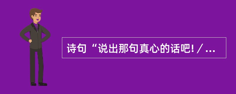 诗句“说出那句真心的话吧!／种下的爱情已该收获。”是下列哪位诗人的诗句？（）