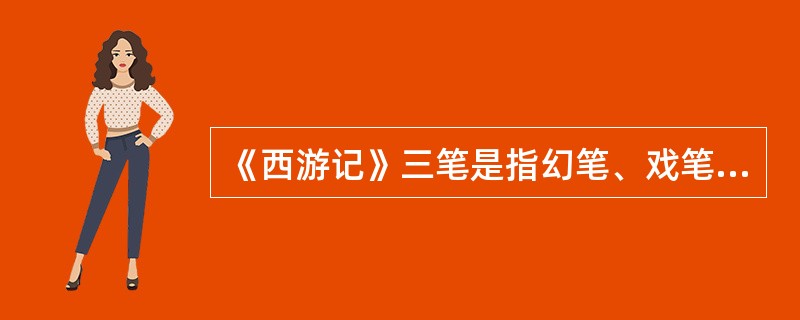 《西游记》三笔是指幻笔、戏笔和（）。