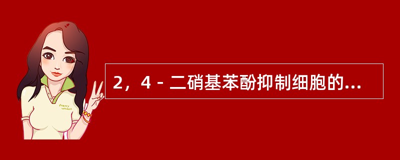 2，4－二硝基苯酚抑制细胞的功能，可能是由于阻断下列哪一种生化作用而引起？（）