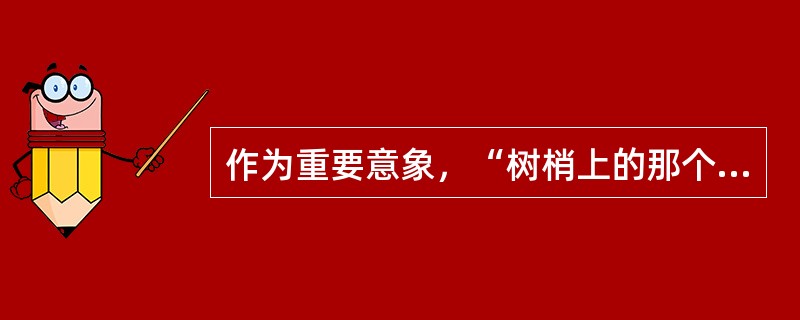 作为重要意象，“树梢上的那个孤零零的小火柿子”这句话出自（）。