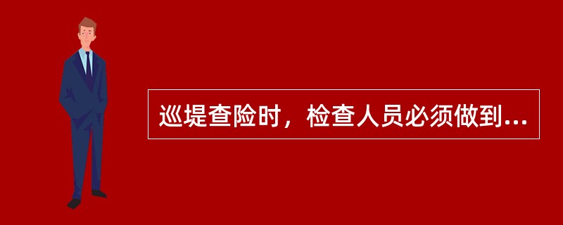 巡堤查险时，检查人员必须做到的“五时”、“五到”、“三清”、“三快”，请回答出以