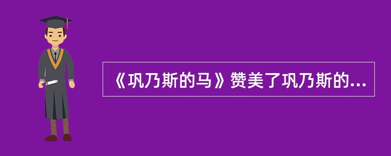 《巩乃斯的马》赞美了巩乃斯的马的崇高品性，因为它（）。