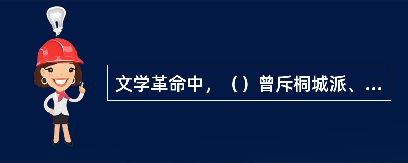 文学革命中，（）曾斥桐城派、文选派为”桐城谬种“、”选学妖孽“。