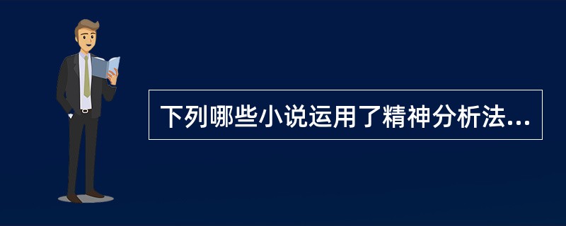 下列哪些小说运用了精神分析法进行创作？（）