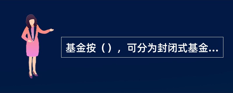 基金按（），可分为封闭式基金和开放式基金。