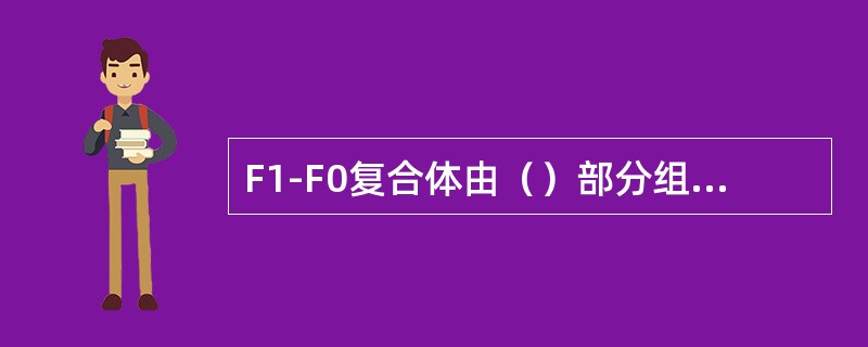 F1-F0复合体由（）部分组成，其F1的功能是（），F0的功能是（），连接头部和
