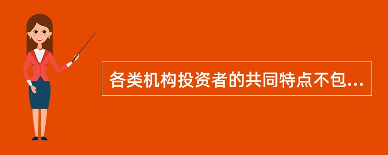 各类机构投资者的共同特点不包括（）。
