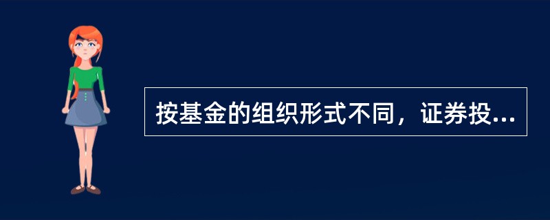 按基金的组织形式不同，证券投资基金可分为（）。