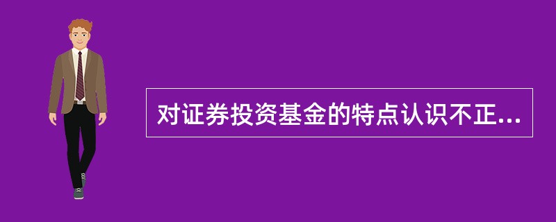 对证券投资基金的特点认识不正确的是（）。