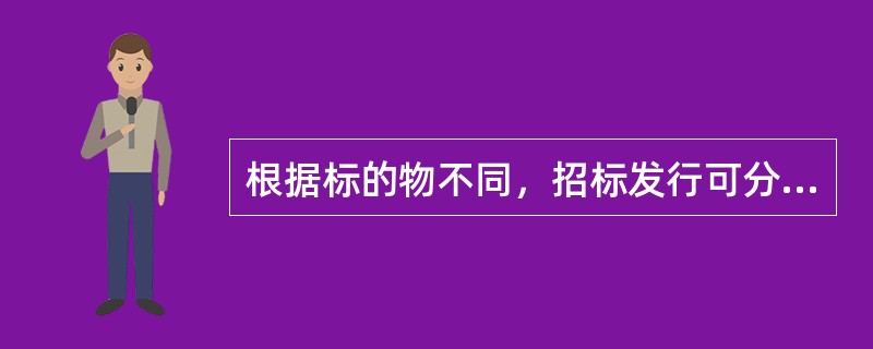 根据标的物不同，招标发行可分为（）。