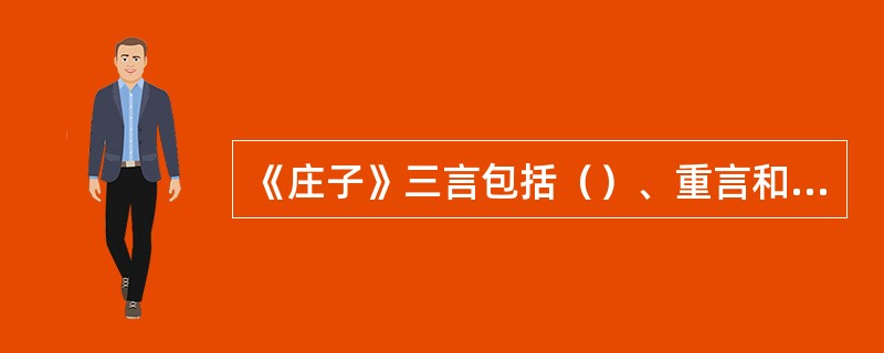 《庄子》三言包括（）、重言和卮言。