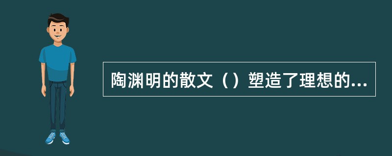 陶渊明的散文（）塑造了理想的社会。