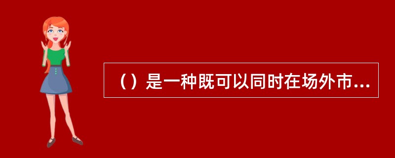 （）是一种既可以同时在场外市场进行基金份额申购、赎回，又可以在交易所进行基金份额