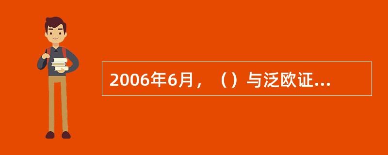 2006年6月，（）与泛欧证券交易所达成总价约100亿美元的合并协议，组建全球第