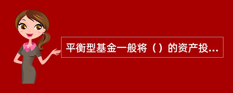 平衡型基金一般将（）的资产投资于债券及优先股。
