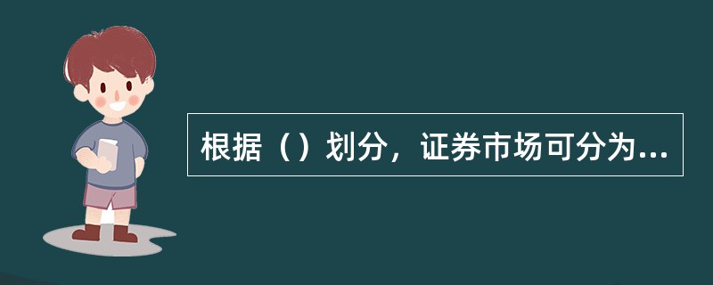 根据（）划分，证券市场可分为证券发行市场和证券交易市场。