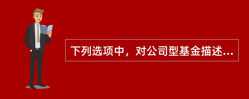 下列选项中，对公司型基金描述正确的是（）。