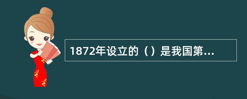 1872年设立的（）是我国第一家股份制企业。