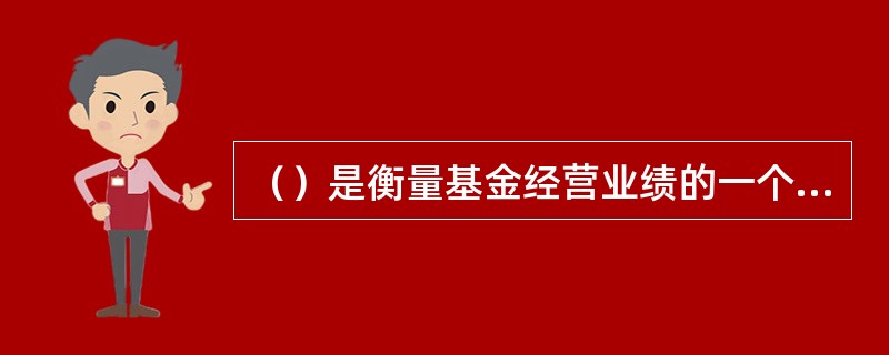 （）是衡量基金经营业绩的一个主要指标，也是基金份额交易价格的内在价值和计算依据。