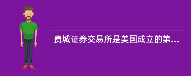 费城证券交易所是美国成立的第一个证券交易所。（）