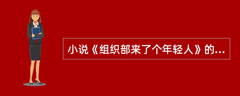 小说《组织部来了个年轻人》的作者是（）。