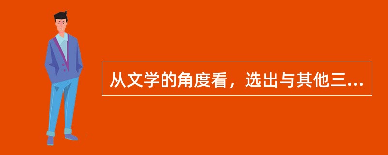 从文学的角度看，选出与其他三篇不同类的一篇（）