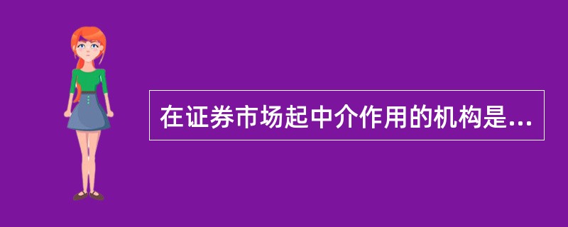 在证券市场起中介作用的机构是证券公司和其他证券服务机构，通常把两者合称为证券中介