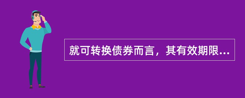 就可转换债券而言，其有效期限与一般债券相同，指债券从发行之日起至偿清本息之日止的