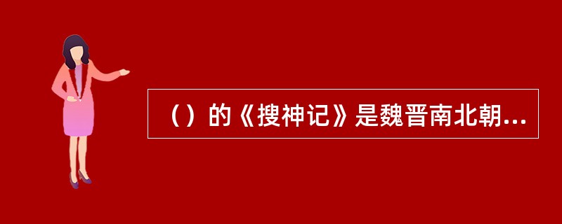 （）的《搜神记》是魏晋南北朝志怪小说的代表。