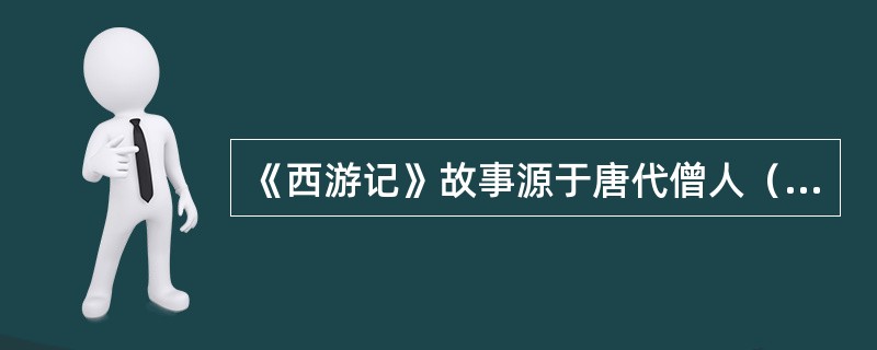 《西游记》故事源于唐代僧人（）赴天竺取经的史实。