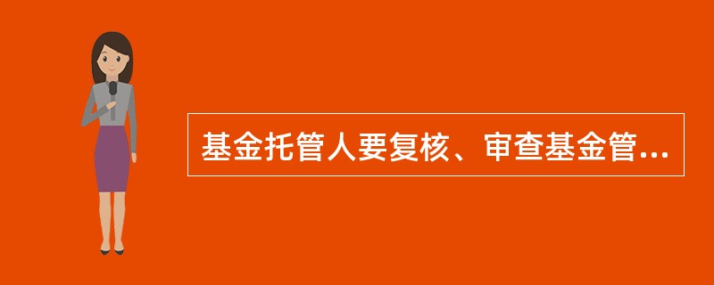 基金托管人要复核、审查基金管理人计算的基金资产净值和基金份额申购、赎回价格。（）