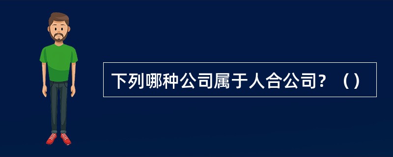 下列哪种公司属于人合公司？（）