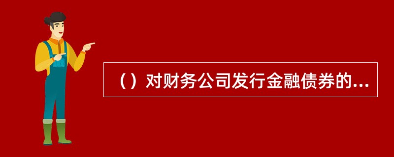 （）对财务公司发行金融债券的资格进行审查。