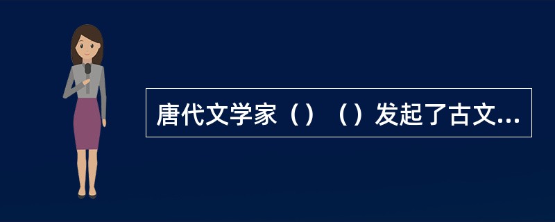 唐代文学家（）（）发起了古文运动。