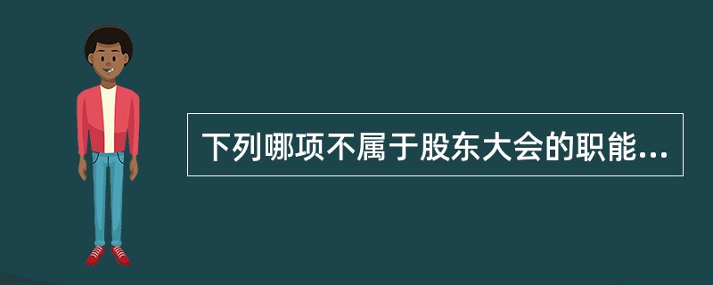 下列哪项不属于股东大会的职能？（）