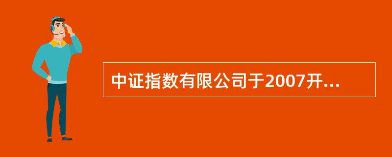 中证指数有限公司于2007开始发布中证100指数。（）