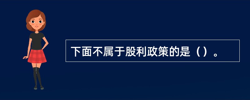 下面不属于股利政策的是（）。