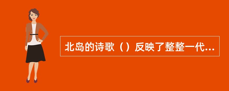 北岛的诗歌（）反映了整整一代青年觉醒的心声，是与已逝的一个历史时代彻底告别的“宣