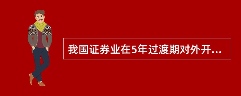 我国证券业在5年过渡期对外开放的内容主要包括（）。