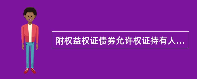 附权益权证债券允许权证持有人可以以约定的价格购买发行人的普通股票。（）