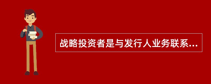 战略投资者是与发行人业务联系紧密且欲长期持有发行公司股票的机构投资者。战略投资者