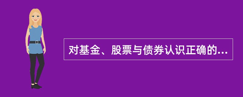 对基金、股票与债券认识正确的是（）。