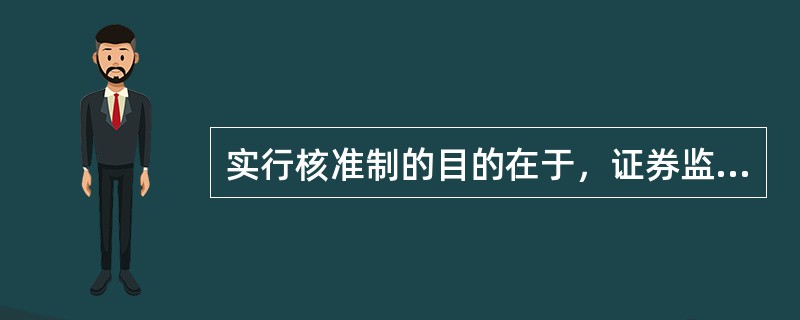 实行核准制的目的在于，证券监管机构能尽法律赋予的职能，使发行的证券符合公众利益和