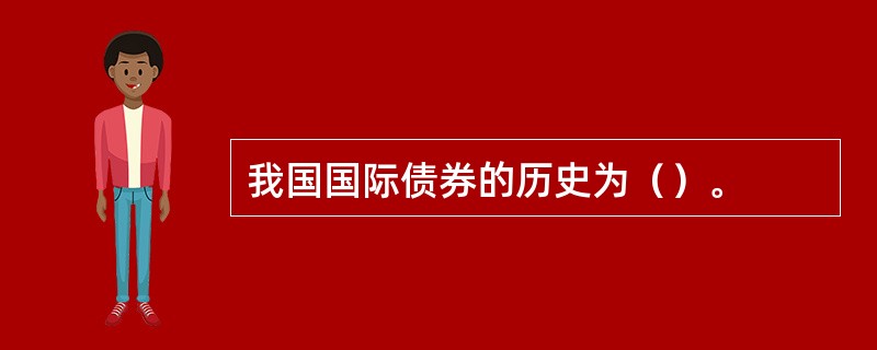 我国国际债券的历史为（）。