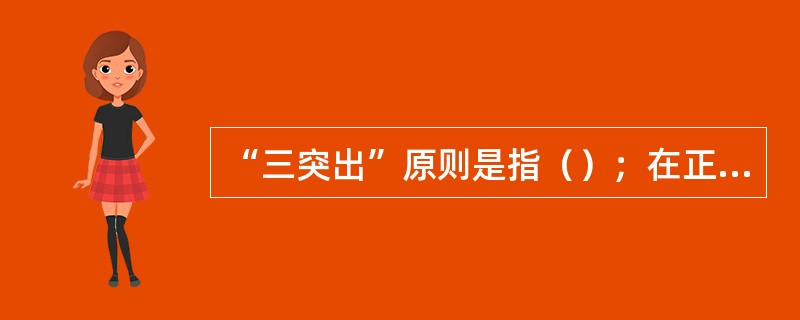 “三突出”原则是指（）；在正面人物中突出英雄人物；在英雄人物中突出主要英雄人物。