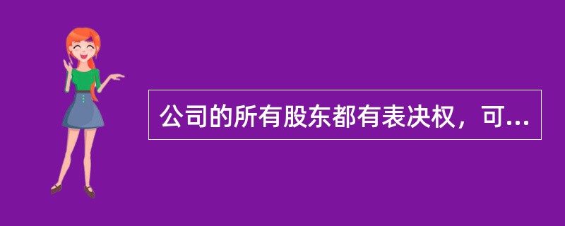 公司的所有股东都有表决权，可以参与公司决策的指定。（）
