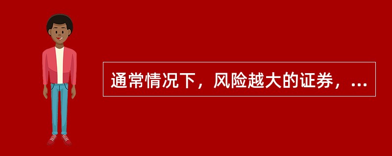 通常情况下，风险越大的证券，投资者要求的预期收益越高；风险越小的证券，预期收益越