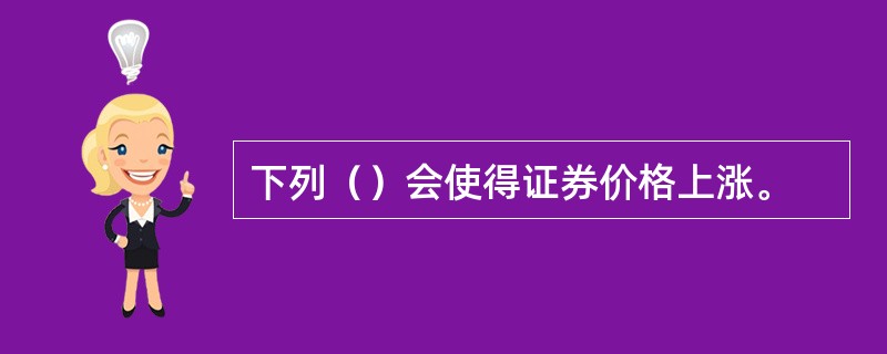 下列（）会使得证券价格上涨。