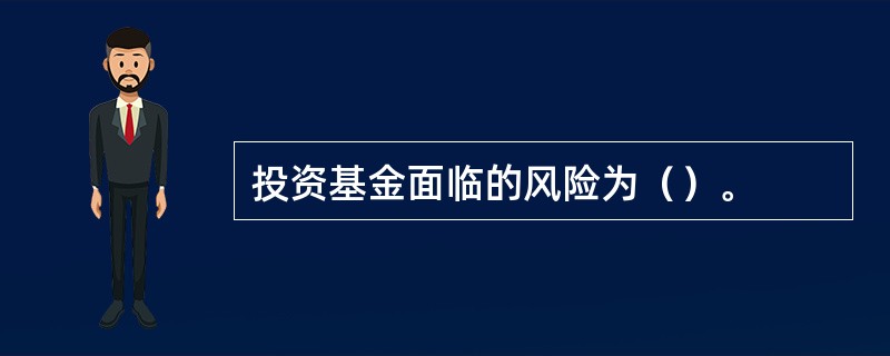 投资基金面临的风险为（）。